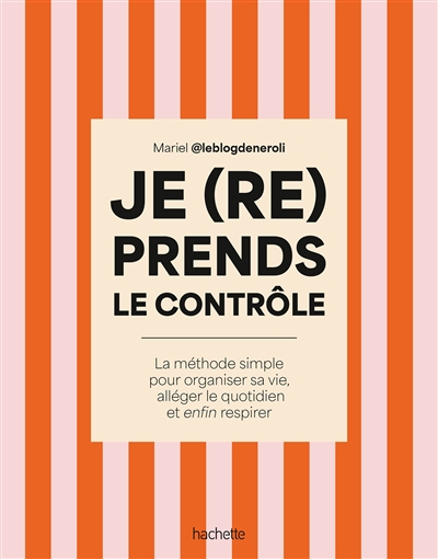 Je (re)prends le contrôle : la méthode simple pour organiser sa vie, alléger le quotidien et enfin respirer