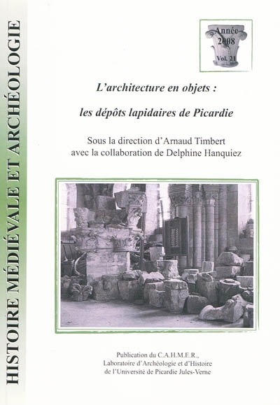 Histoire médiévale et archéologie, n° 21. L'architecture en objets : les dépôts lapidaires de Picardie : actes de la journée d'études d'Amiens, vendredi 22 septembre 2006