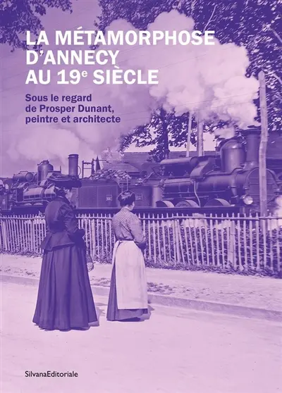 La métamorphose d’Annecy au 19e siècle : sous le regard de Prosper Dunant, peintre et architecte