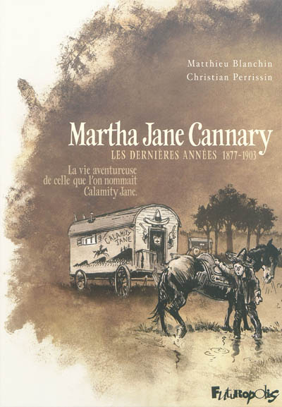 Martha Jane Cannary (1852-1903) : la vie aventureuse de celle que l'on nommait Calamity Jane. Vol. 3. Les dernières années, 1877-1903