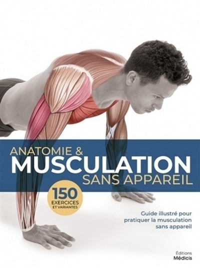 Anatomie & musculation sans appareil : guide illustré pour pratiquer la musculation sans appareil : 150 exercices et variantes