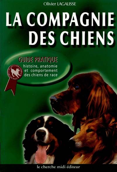 La compagnie des chiens : guide pratique : anatomie, histoire et comportement du chien de race