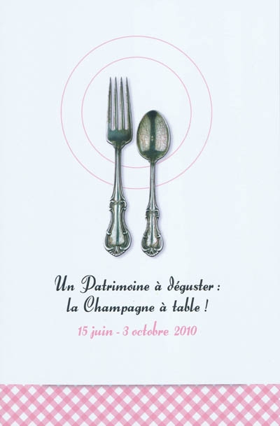 Un patrimoine à déguster : la Champagne à table ! : exposition, Troyes, Maison du patrimoine, 15 juin-3 octobre 2010