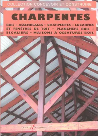 Charpentes : le bois, les assemblages, les charpentes en bois, les lucarnes et les fenêtres de toit, les planchers en bois, les escaliers en bois, les maisons à ossature bois