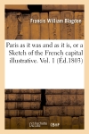 Paris as it was and as it is, or a Sketch of the French capital illustrative. Vol. 1 (Ed.1803)