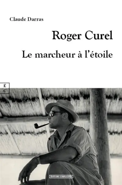 Roger Curel : le marcheur à l'étoile : assistant de Jean Rouch, l'écrivain et scénariste fut l'instigateur de l'exécution de l'amiral Darlan à Alger en décembre 1942