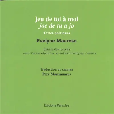Jeu de toi à moi. Joc de tu a jo : textes poétiques : extraits des recueils "Et si l'autre était roi" "S'enfouir n'est pas s'enfuir"