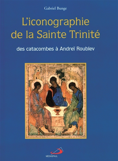 L'iconographie de la sainte Trinité : des catacombes à Andreïr Roublev - Gabriel Bunge