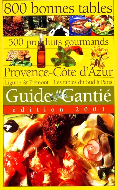 Guide Gantié 2001 : 800 bonnes tables, 500 produits gourmands : Provence-Côte d'Azur, Ligurie & Piémont, les tables du Sud à Paris