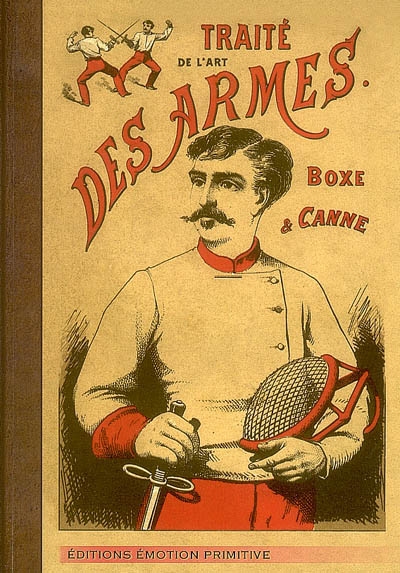 Traité de l'art des armes ou Les principes de l'escrime. Premiers principes de la boxe française et de la canne : 1900-2008