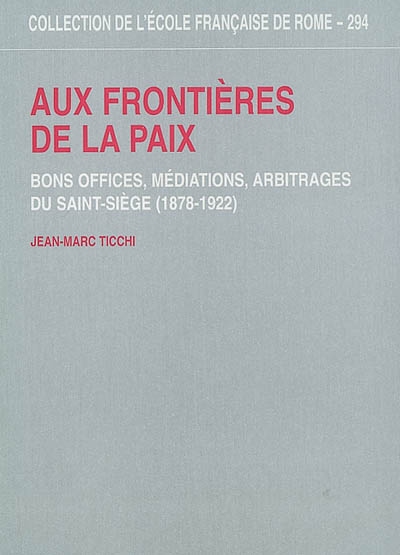 Aux frontières de la paix : bons offices, médiations, arbitrages du Saint-Siège (1878-1922)