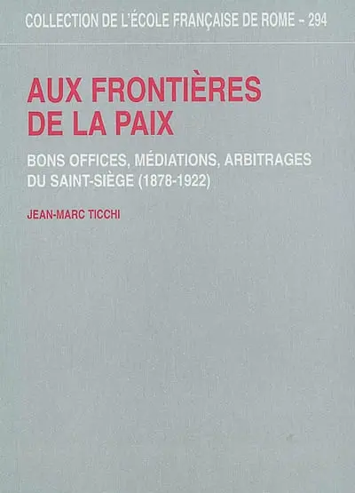 Aux frontières de la paix : bons offices, médiations, arbitrages du Saint-Siège (1878-1922)