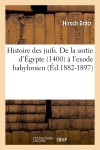 Histoire des juifs. De la sortie d'Egypte (1400) à l'exode babylonien (Ed.1882-1897)