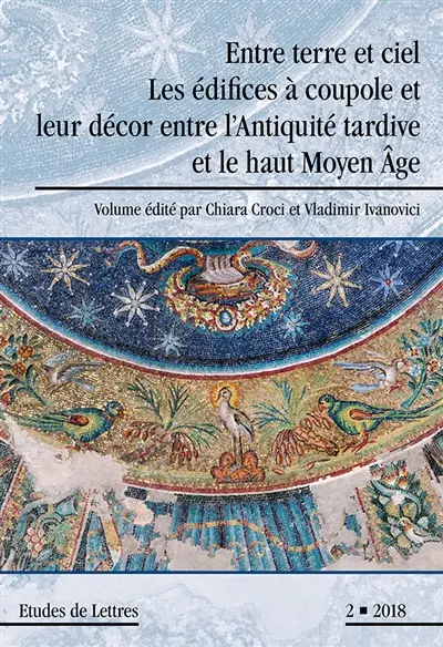 Etudes de lettres, n° 2 (2018). Entre terre et ciel : les édifices à coupole et leur décor entre l'Antiquité tardive et le haut Moyen Age