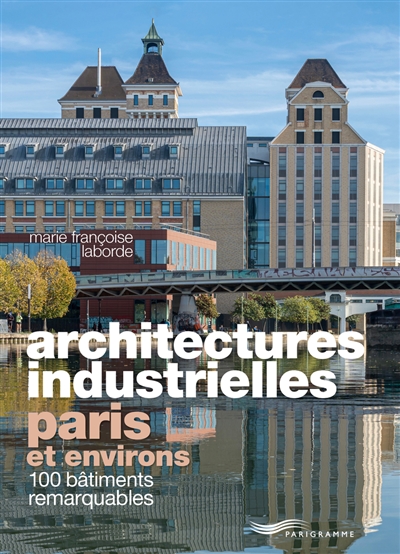 Architectures industrielles, Paris et environs : 100 bâtiments remarquables