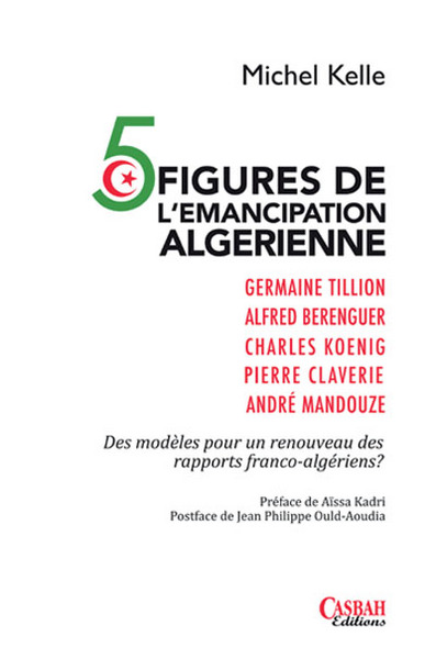 5 figures de l'émancipation algérienne : Germaine Tillion, Alfred Berenguer, Charles Koenig, Pierre Claverie, André Mandouze : des modèles pour un renouveau des rapports franco-algériens ?