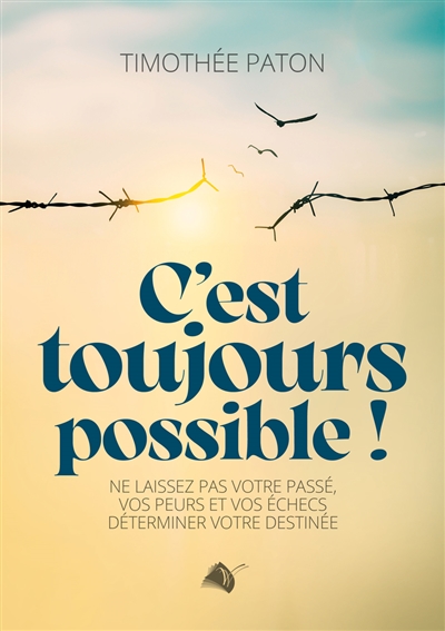 C'est toujours possible ! : ne laissez pas votre passé, vos peurs et vos échecs déterminer votre destinée
