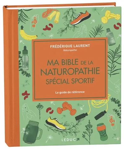 Ma bible de la naturopathie spécial sportif : le guide de référence pour améliorer vos performances et ne plus vous blesser