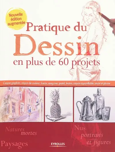 Pratique du dessin en plus de 60 projets : crayon graphite, crayon de couleur, fusain, sanguine, pastel, feutre, crayon aquarellable, encre et plume