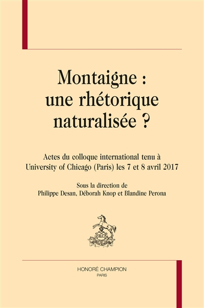 Montaigne : une rhétorique naturalisée ? : actes du colloque international tenu à University of Chicago (Paris) les 7 et 8 avril 2017