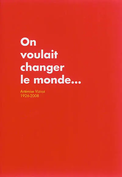 On voulait changer le monde... : Artémise Vizioz (1926-2008)