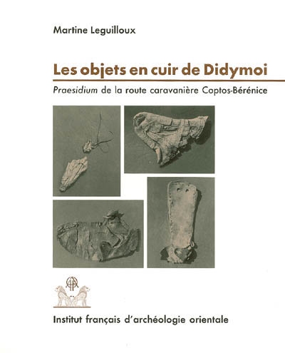 Praesidia du désert de Bérénice. Vol. 3. Les objets en cuir de Didymoi : praesidium de la route caravanière Coptos-Bérénice