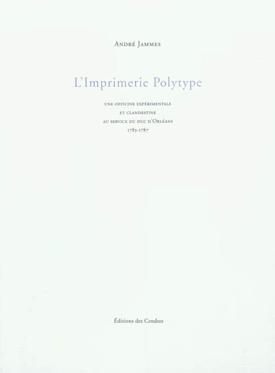 L'imprimerie polytype : une officine expérimentale et clandestine au service du duc d'Orléans : 1783-1787