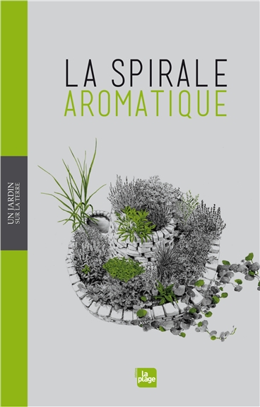 La spirale aromatique : réalisation, portraits de plantes, recettes