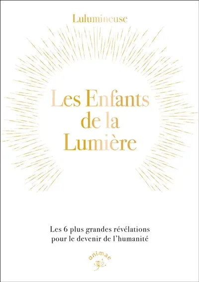 Les enfants de la lumière : les 6 plus grandes révélations pour le devenir de l'humanité