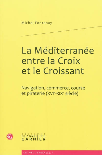 La Méditerranée entre la croix et le croissant : navigation, commerce, course et piraterie (XVIe-XIXe siècles)