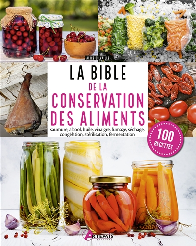 La bible de la conservation des aliments : saumure, alcool, huile, vinaigre, fumage, séchage, congélation, stérilisation, fermentation : 100 recettes