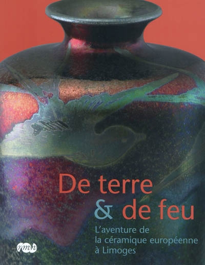 De terre et de feu : l'aventure de la céramique européenne à Limoges : exposition, Limoges, galerie des Hospices, du 18 juin au 26 septembre 2010