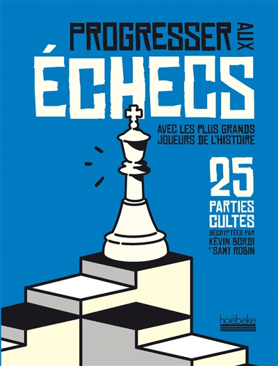 Progresser aux échecs avec les plus grands joueurs de l'histoire : 25 parties cultes