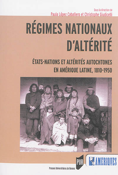Régimes nationaux d'altérité : Etats-nations et altérités autochtones en Amérique latine, 1810-1950