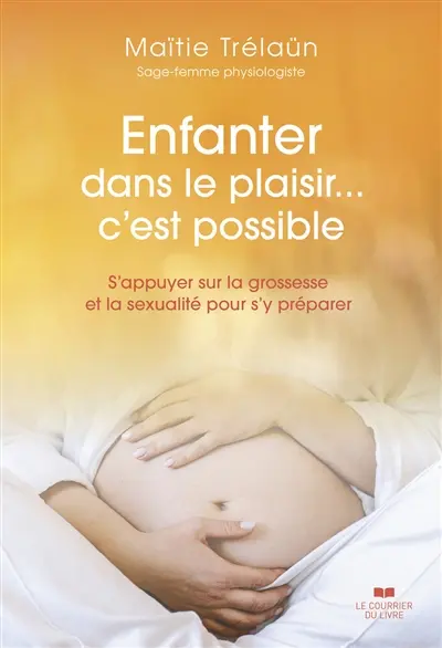 Enfanter dans le plaisir... c'est possible : s'appuyer sur la grossesse et la sexualité pour s'y préparer