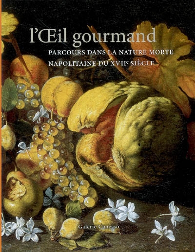 L'oeil gourmand : parcours dans la nature morte napolitaine du XVIIe siècle : Paris, Galerie Canesso, 26 septembre-27 octobre 2007