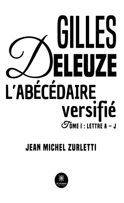 Gilles Deleuze L'abécédaire versifié : Tome I : Lettre A - J