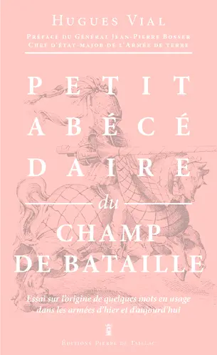Petit abécédaire militaire. Vol. 2. Le champ de bataille : essai sur l'origine de quelques mots en usage dans les armées d'hier et d'aujourd'hui