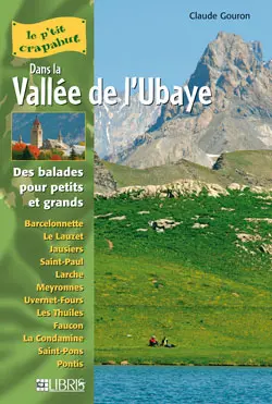 Dans la vallée de l'Ubaye : balades pour petits et grands : Barcelonnette, Le Lauzet, Jausiers, Saint-Paul, Larche, Meyronnes, Uvernet-Fours, Les Thuiles, Faucon, La Condamine, Saint-Pons, Pontis