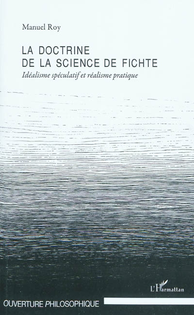 La doctrine de la science de Fichte : idéalisme spéculatif et réalisme pratique