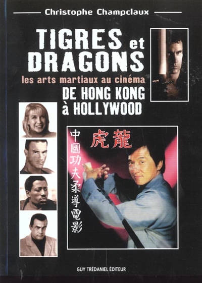 Tigres et dragons : les arts martiaux au cinéma. De Hong Kong à Hollywood