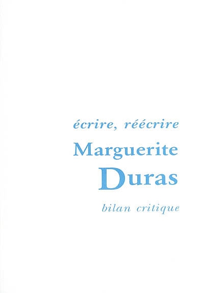 Ecrire, réécrire : bilan critique de l'oeuvre de Marguerite Duras