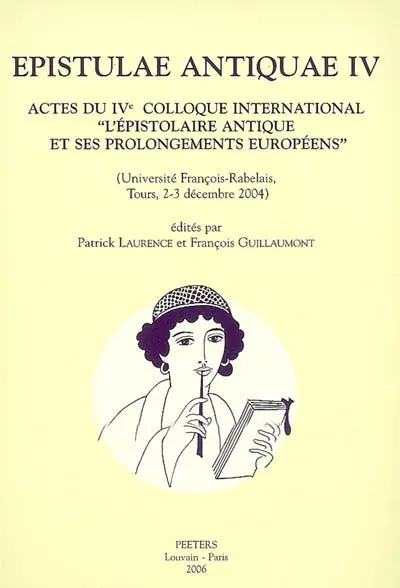 Epistulae antiquae. Vol. 4. Actes du IVe Colloque international L'épistolaire antique et ses prolongements européens (Université François-Rabelais, Tours, 1er-2-3 décembre 2004)