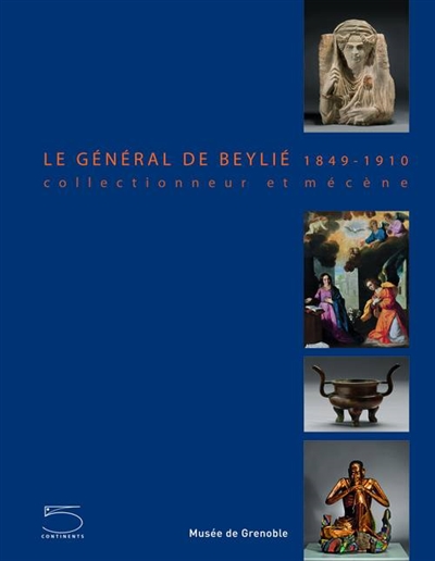 Le général de Beylié, 1849-1910 : collectionneur et mécène