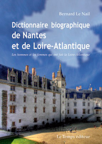 Dictionnaire biographique de Nantes et de la Loire-Atlantique : les hommes et les femmes qui ont fait la Loire-Atlantique