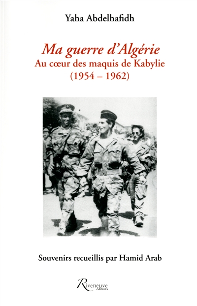 Ma guerre d'Algérie : au coeur des maquis de Kabylie, 1954-1962 : souvenirs