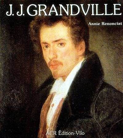 La Vie et l'oeuvre de J.J. Grandville. Catalogue de l'oeuvre