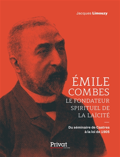 Emile Combes : le fondateur spirituel de la laïcité : du séminaire de Castres à la loi de 1905