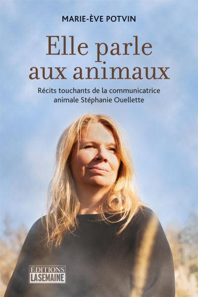 Elle parle aux animaux : Récits touchants de la communicatrice animale Stéphanie Ouellette