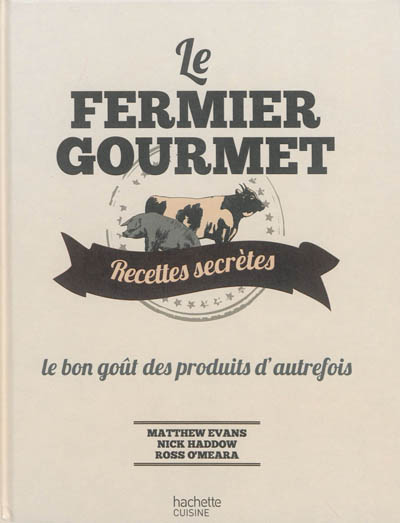 Le fermier gourmet : recettes secrètes : le bon goût des produits d'autrefois